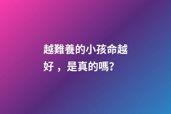 越難養的小孩命越好，是真的嗎？
